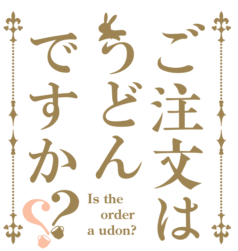 ご注文はうどんですか？？ Is the order a udon?