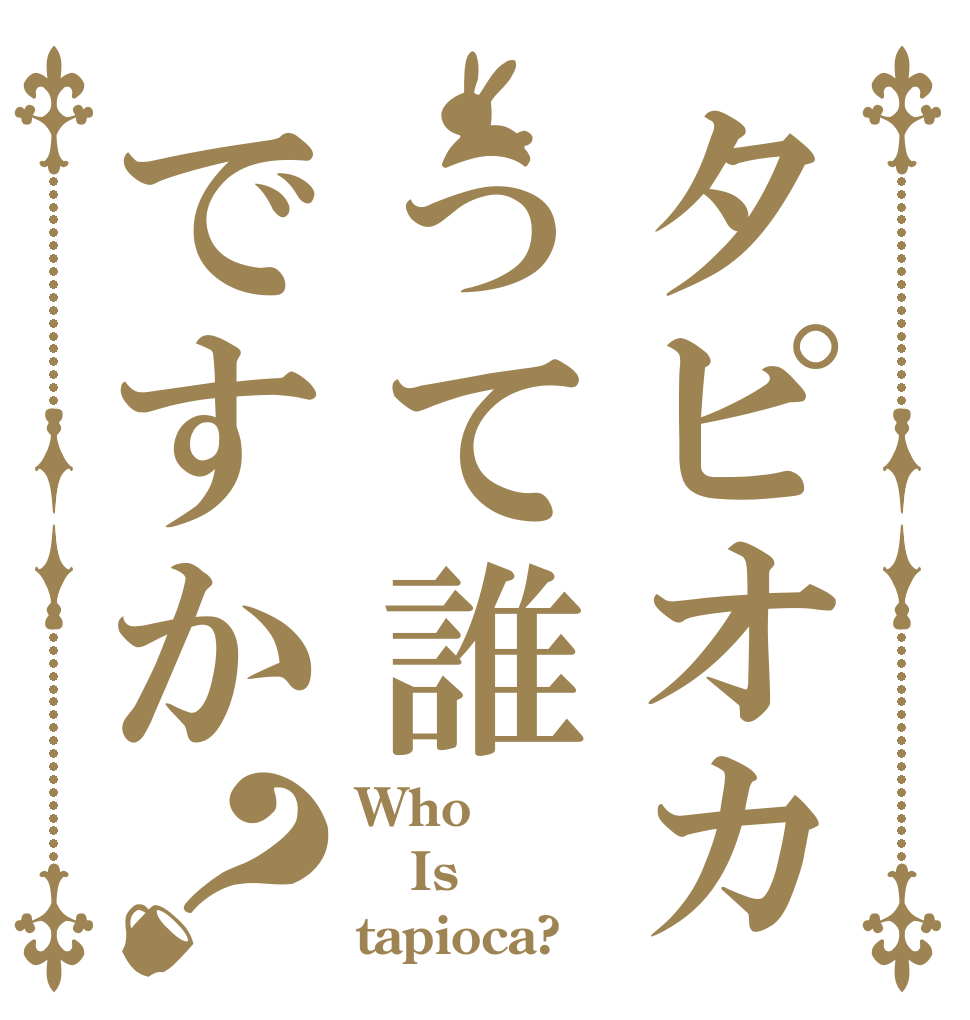 タピオカって誰ですか？ Who Is tapioca?