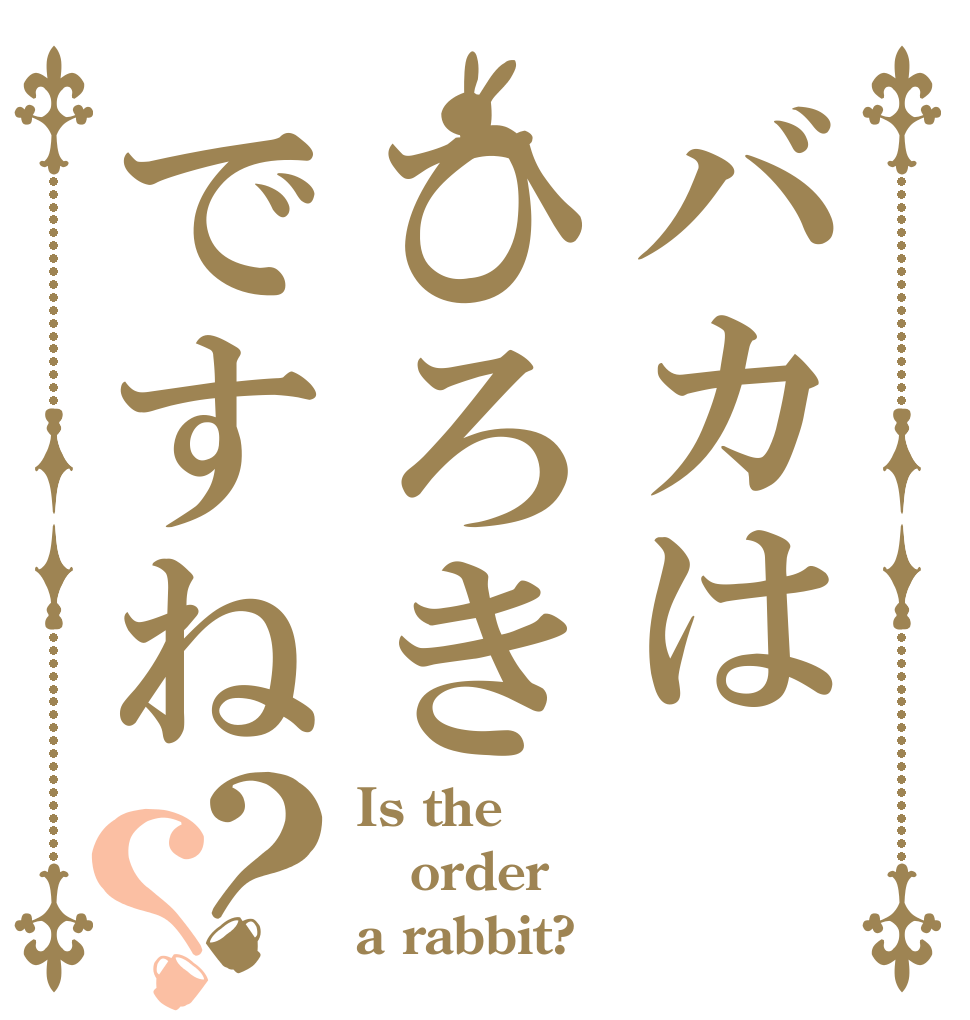 バカはひろきですね？？ Is the order a rabbit?