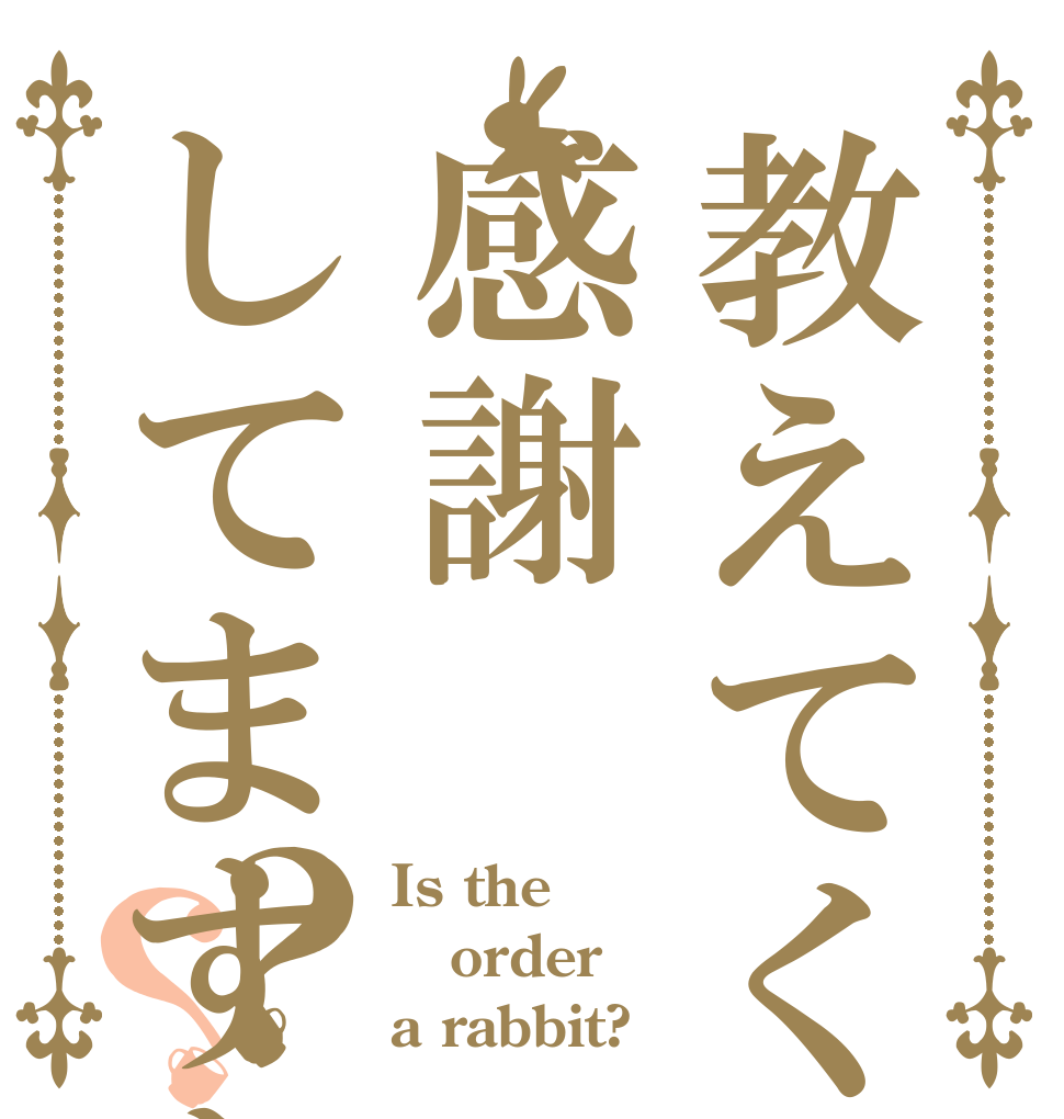 教えてくれて感謝してますか？？ Is the order a rabbit?