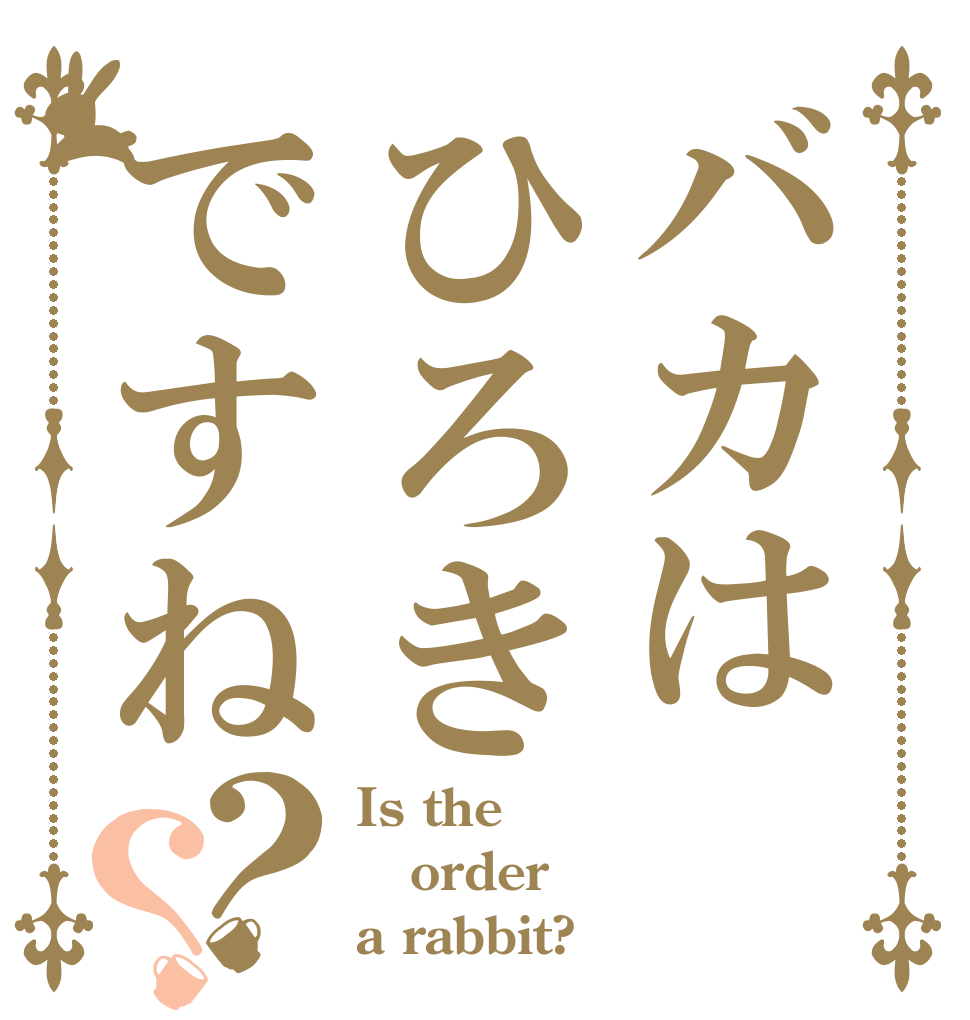 バカはひろきですね？？ Is the order a rabbit?