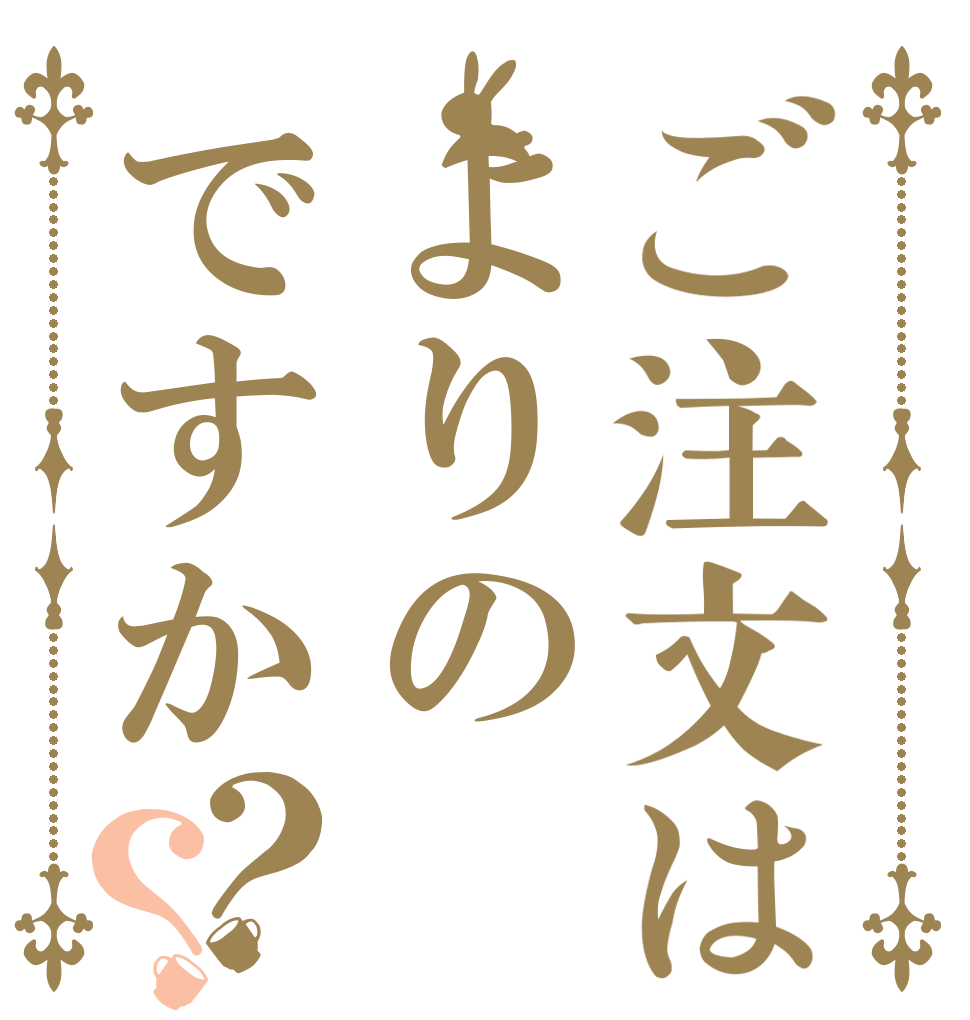 ご注文はよりのですか？？                   