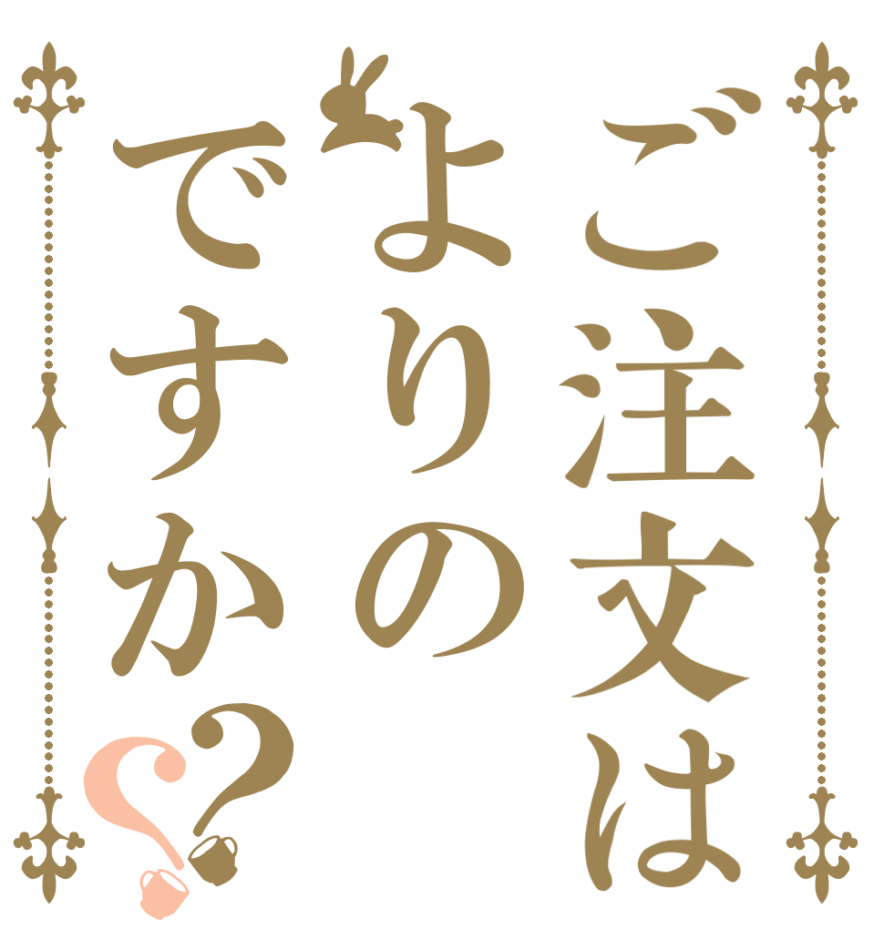 ご注文はよりのですか？？                   