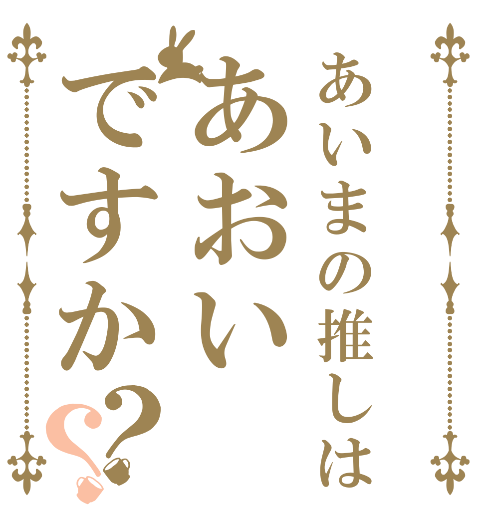 あいまの推しはあおいですか？？                   