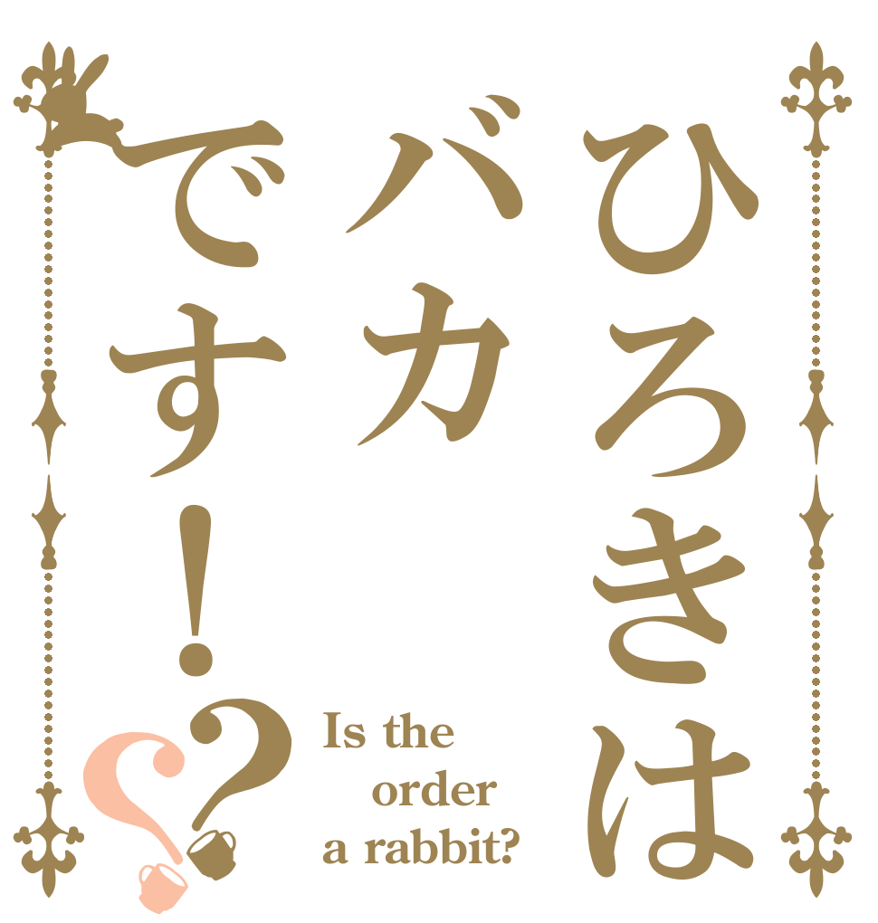 ひろきはバカです！？？ Is the order a rabbit?