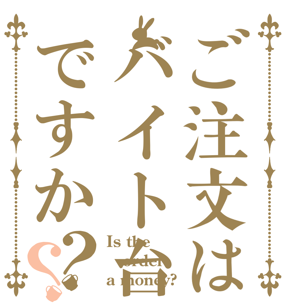 ご注文はバイト台ですか？？ Is the order a money?
