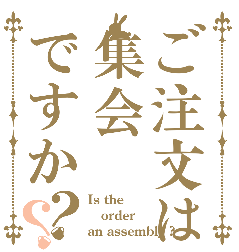 ご注文は集会ですか？？ Is the order an assembly ?