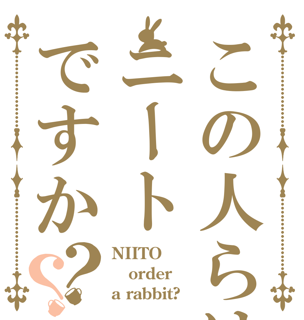 この人らはニートですか？？ NIITO order a rabbit?