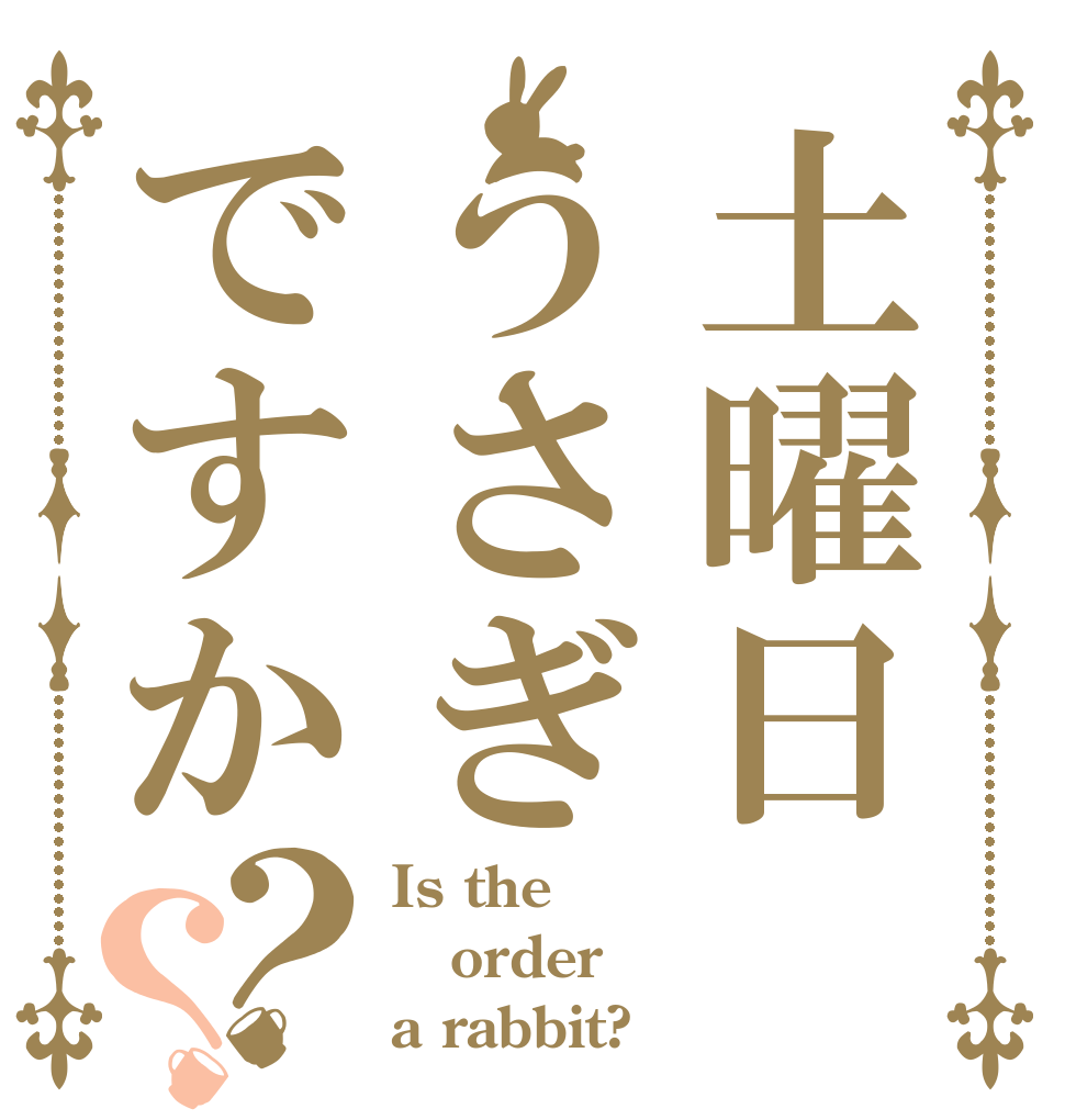 土曜日　うさぎですか？？ Is the order a rabbit?