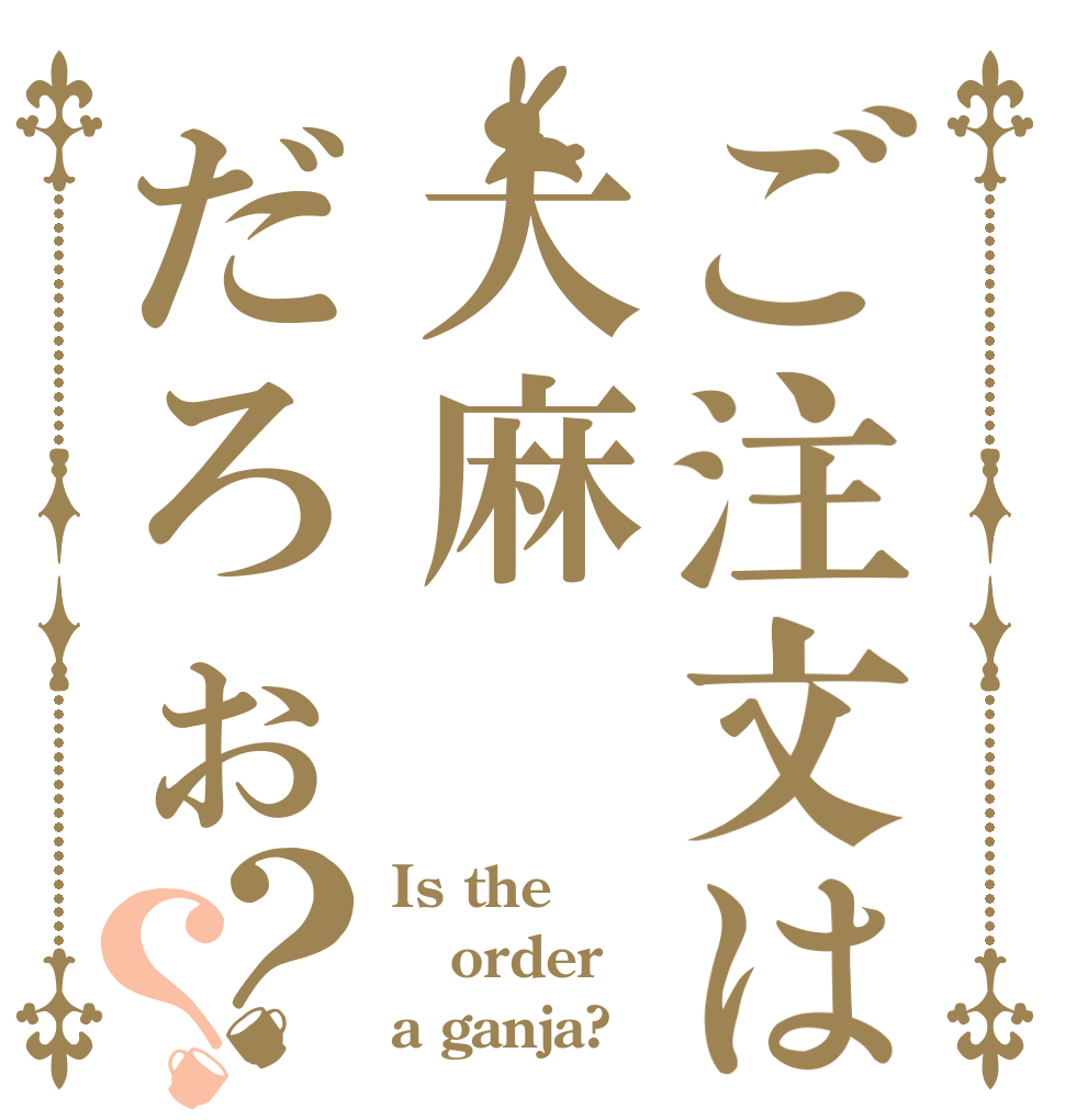 ご注文は大麻だろぉ？？ Is the order a ganja?