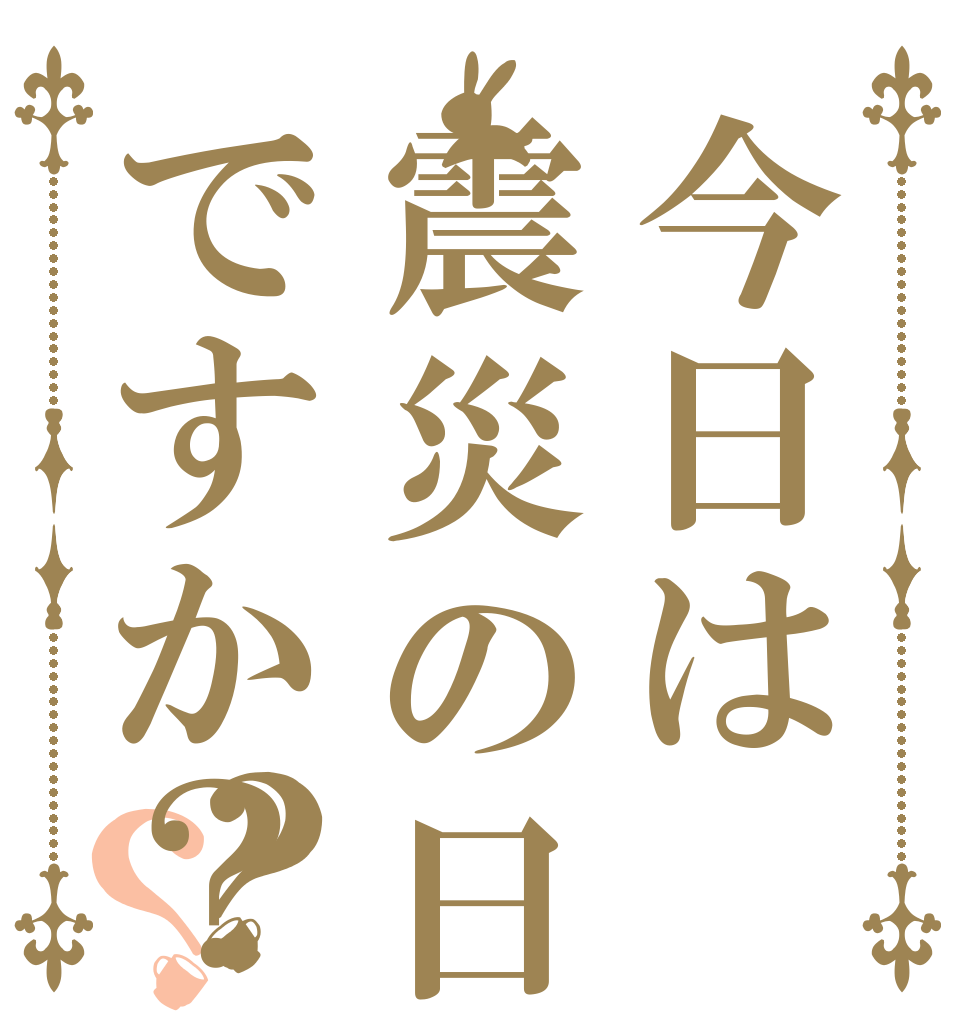 今日は震災の日ですか？？？   