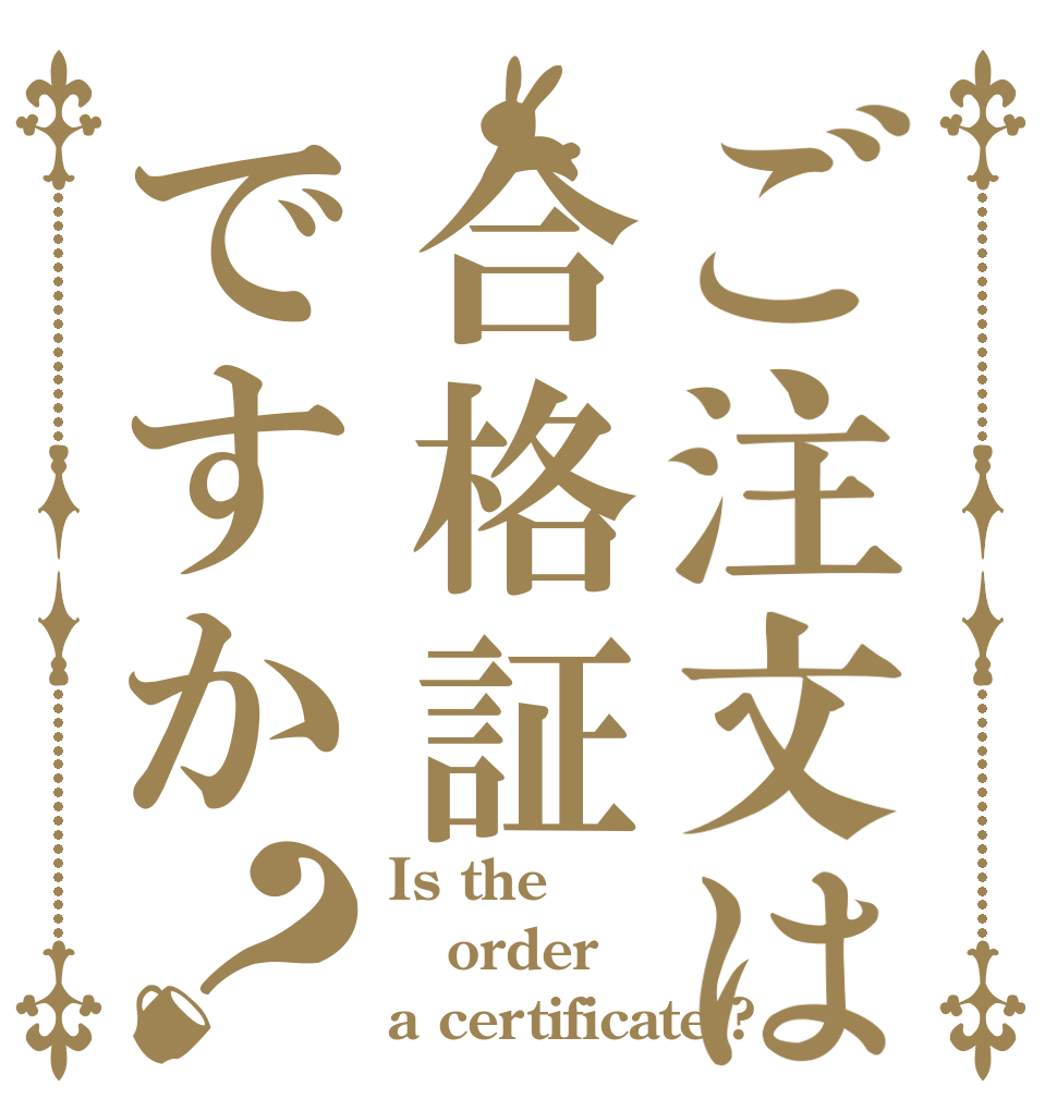 ご注文は合格証ですか？ Is the order a certificate ?