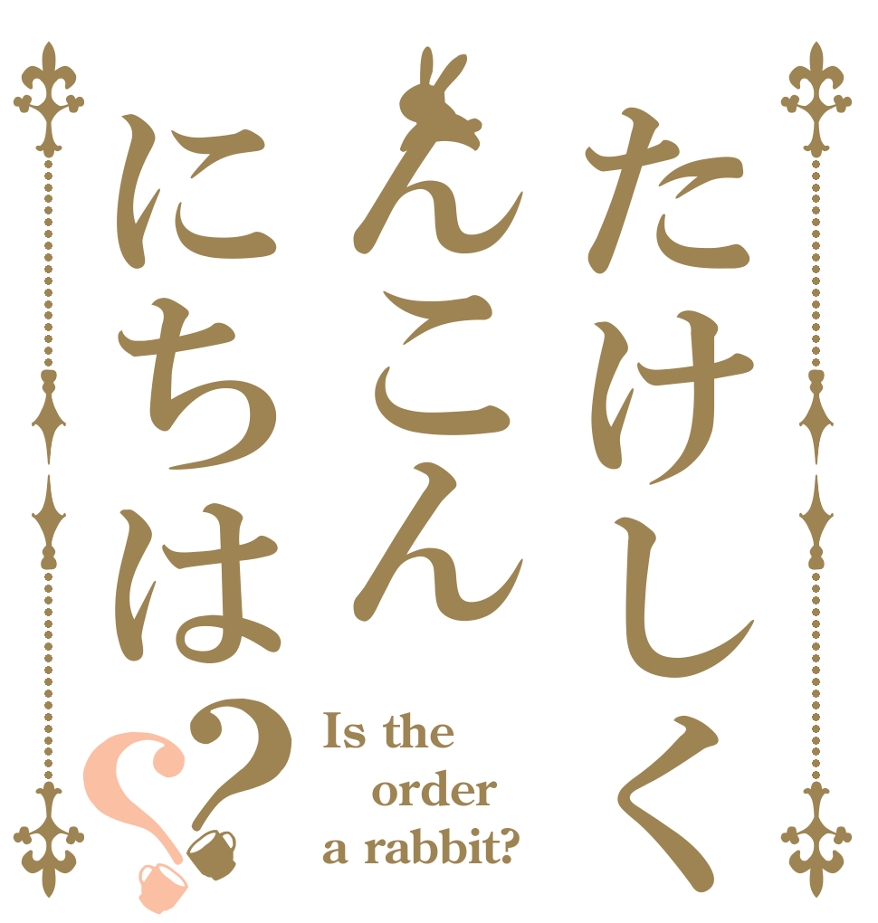 たけしくんこんにちは？？ Is the order a rabbit?