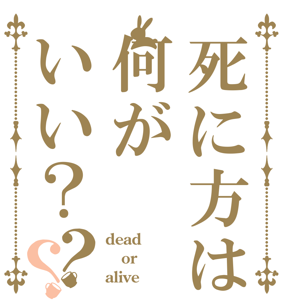 死に方は何がいい？？？ dead or alive