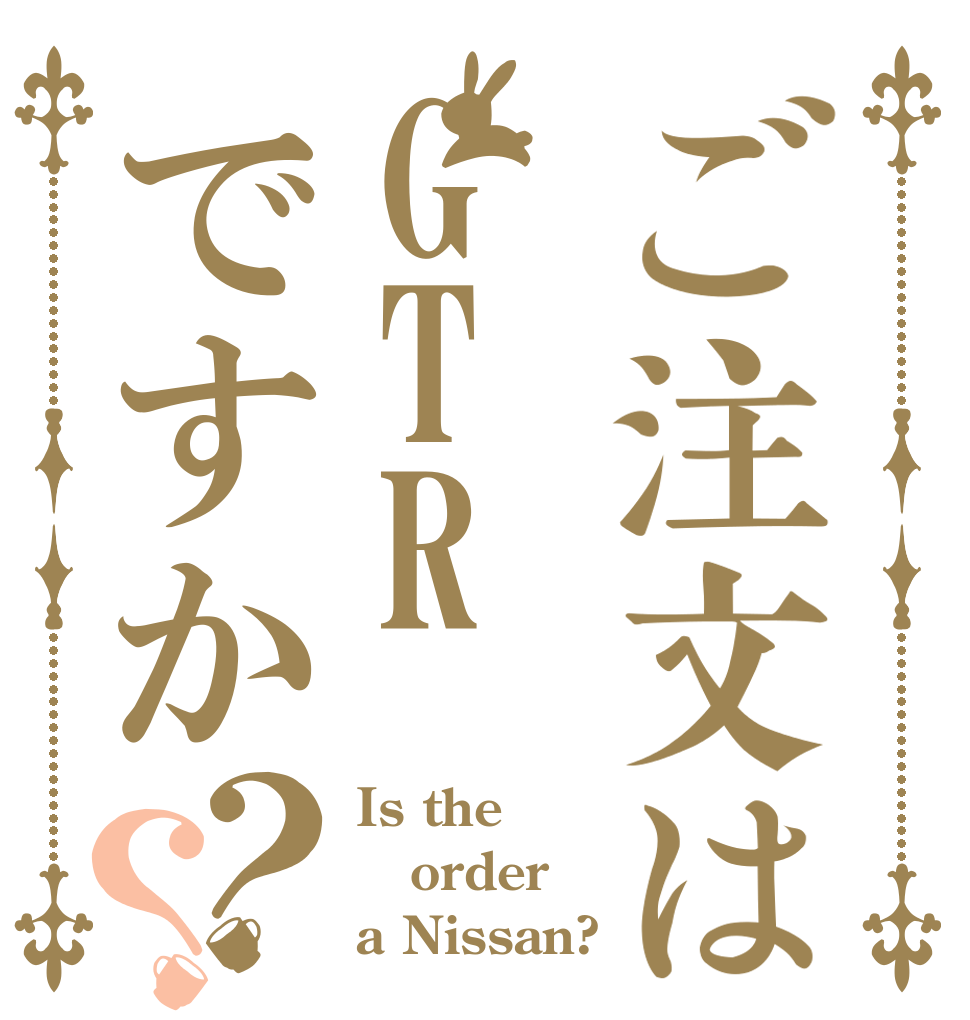 ご注文はGTRですか？？ Is the order a Nissan?
