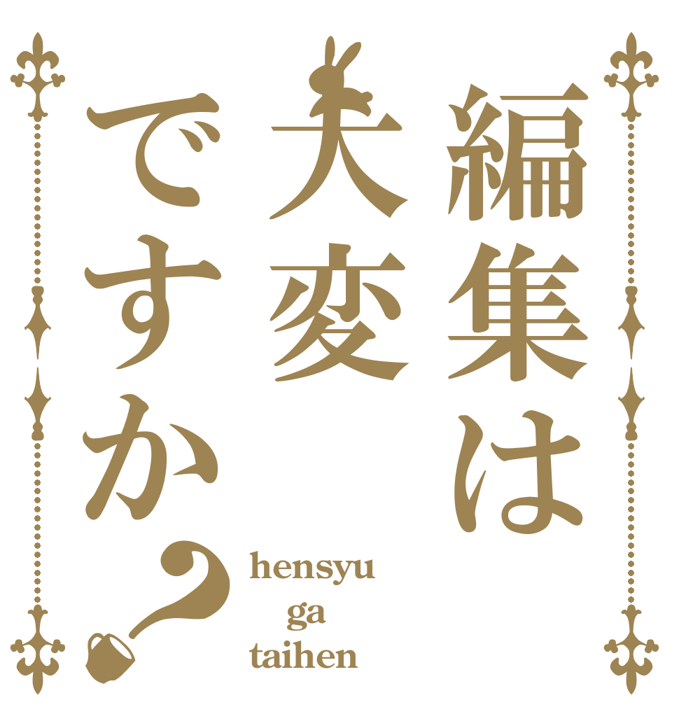 編集は大変ですか？ hensyu ga taihen