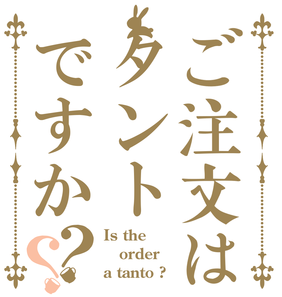 ご注文はタントですか？？ Is the order a tanto ?