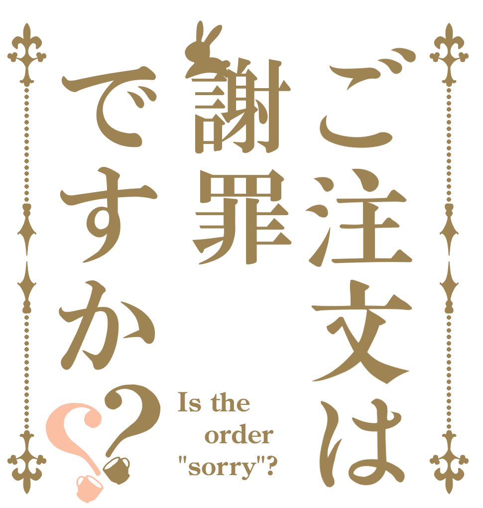 ご注文は謝罪ですか？？ Is the order 