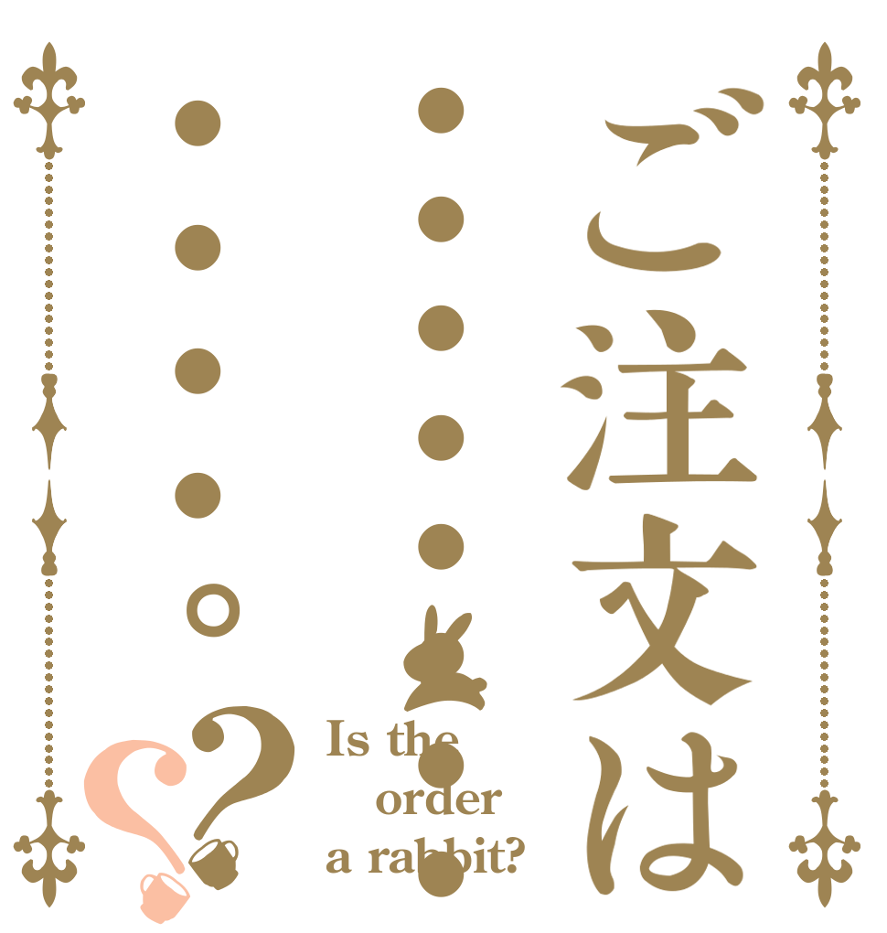 ご注文は・・・・・・・・・・・・・。？？ Is the order a rabbit?
