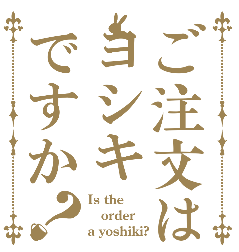 ご注文はヨシキですか？ Is the order a yoshiki?