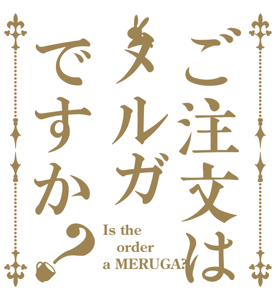 ご注文はメルガですか？ Is the order a MERUGA?