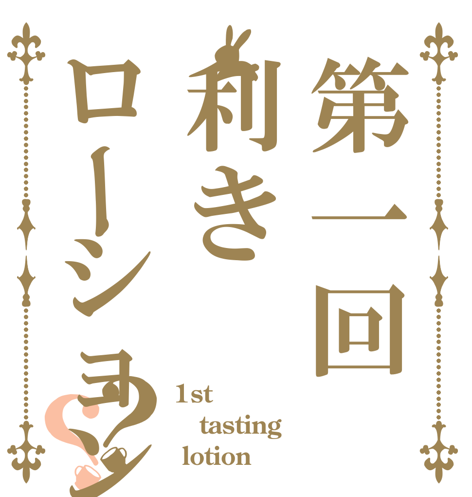 第一回利きローション？？ 1st tasting  lotion