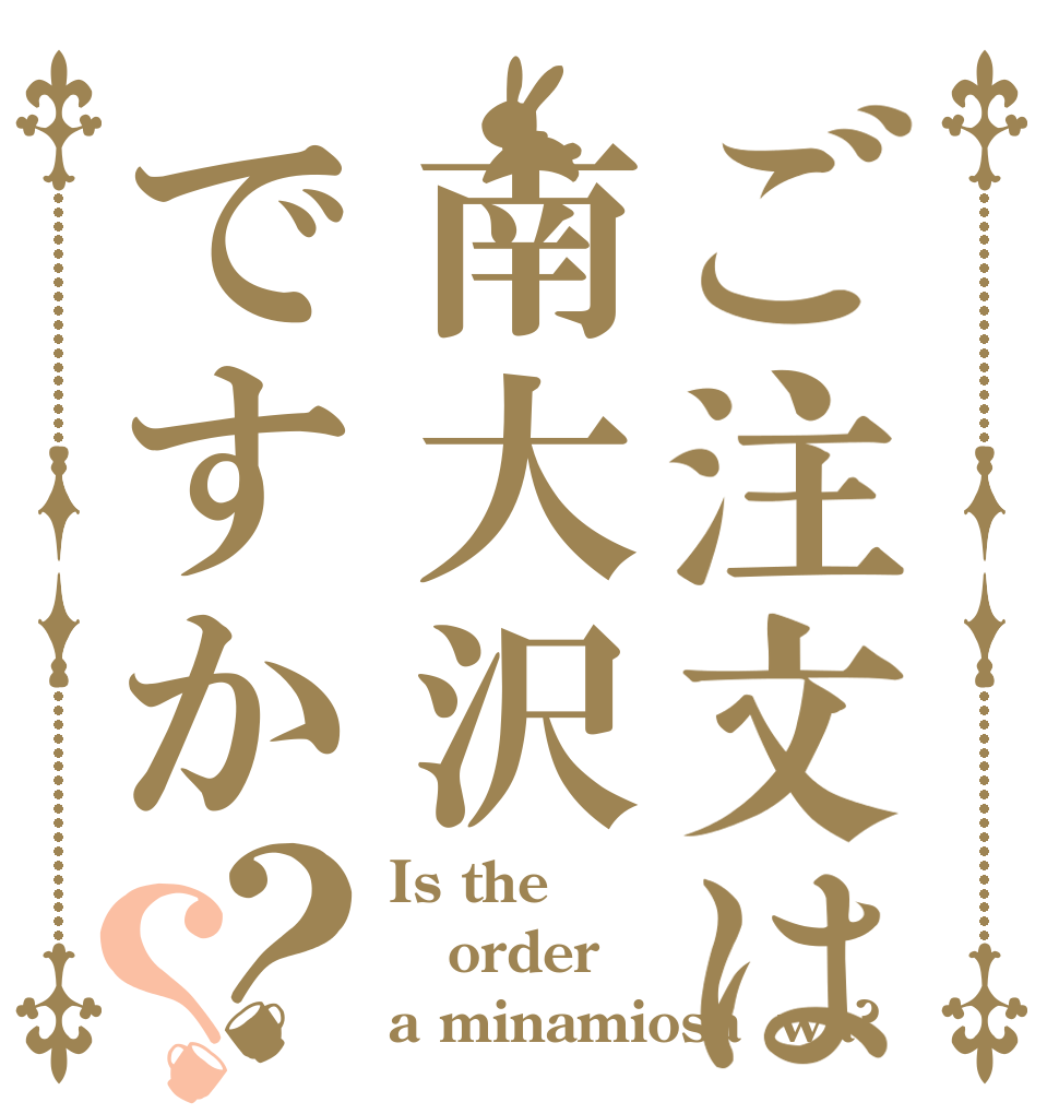 ご注文は南大沢ですか？？ Is the order a minamiosa  wa?