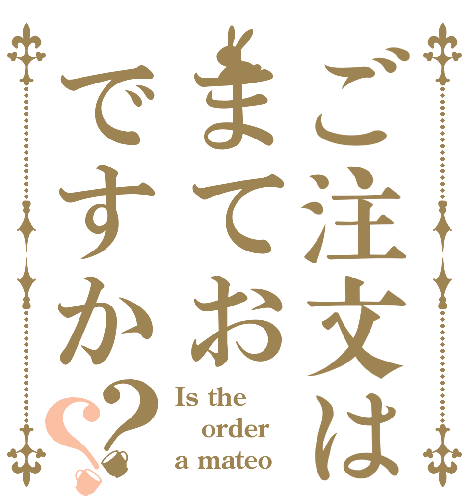 ご注文はまておですか？？ Is the order a mateo