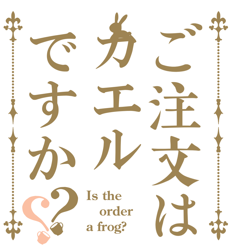 ご注文はカエルですか？？ Is the order a frog?