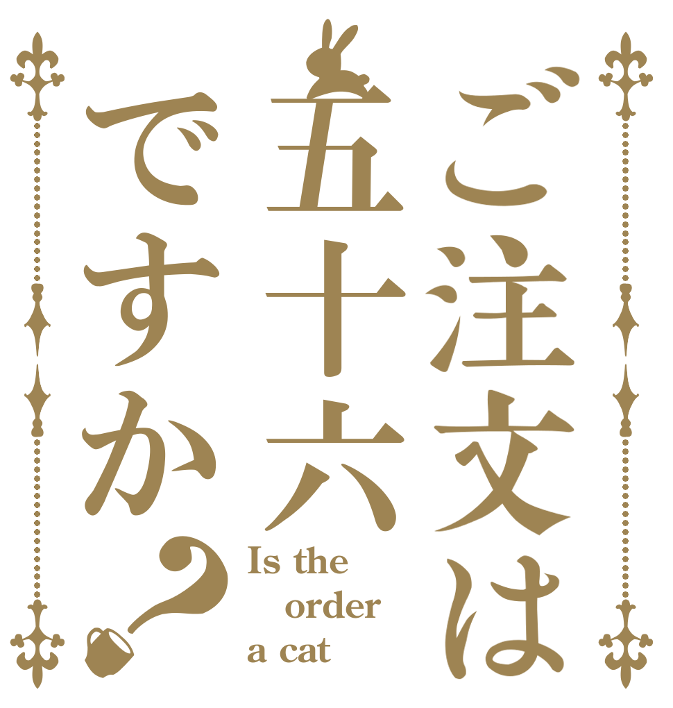 ご注文は五十六ですか？ Is the order a cat