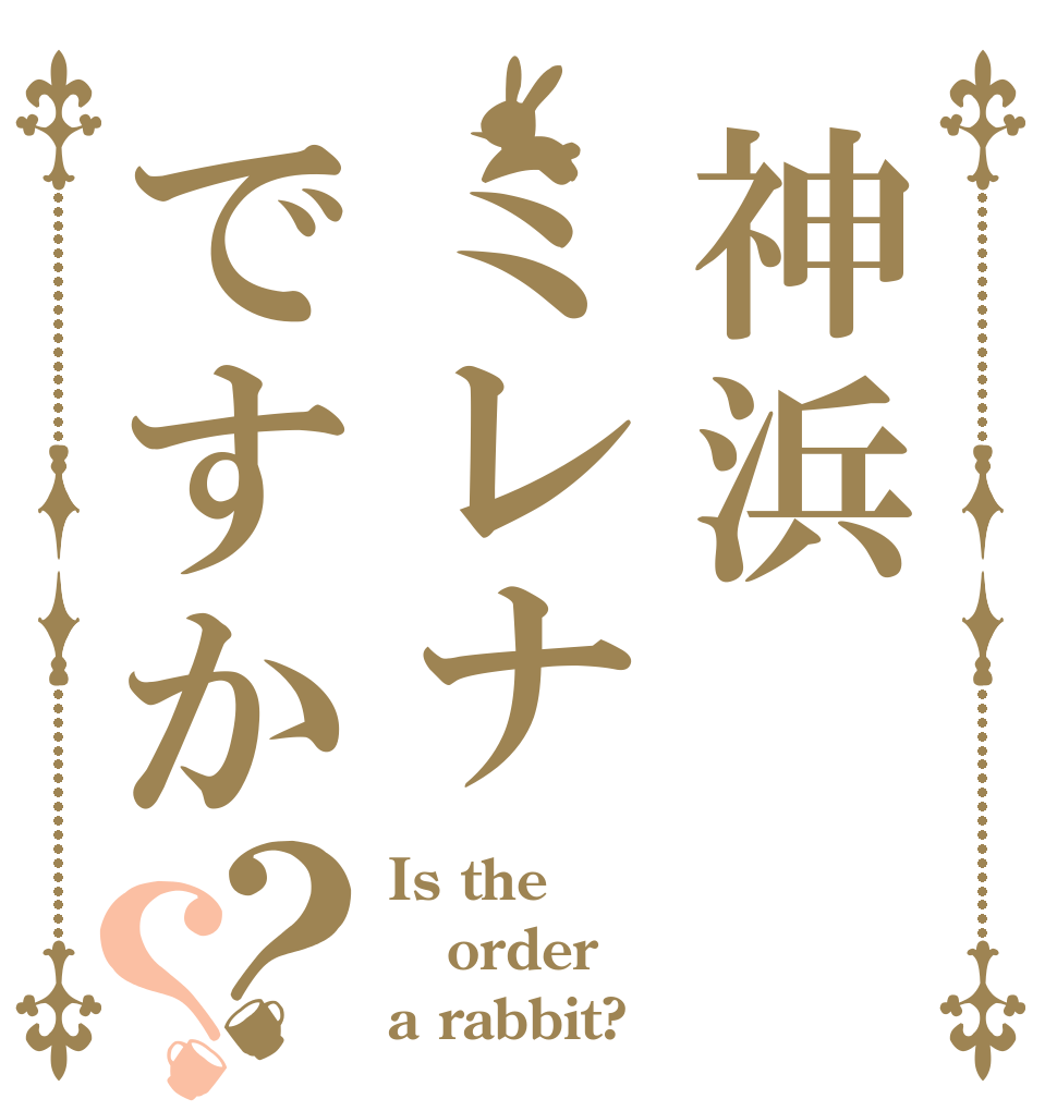 神浜ミレナですか？？ Is the order a rabbit?