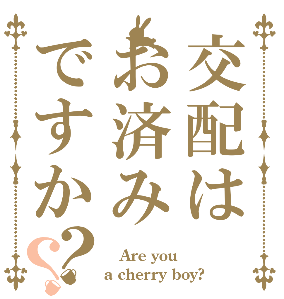 交配はお済みですか？？   Are you a cherry boy?
