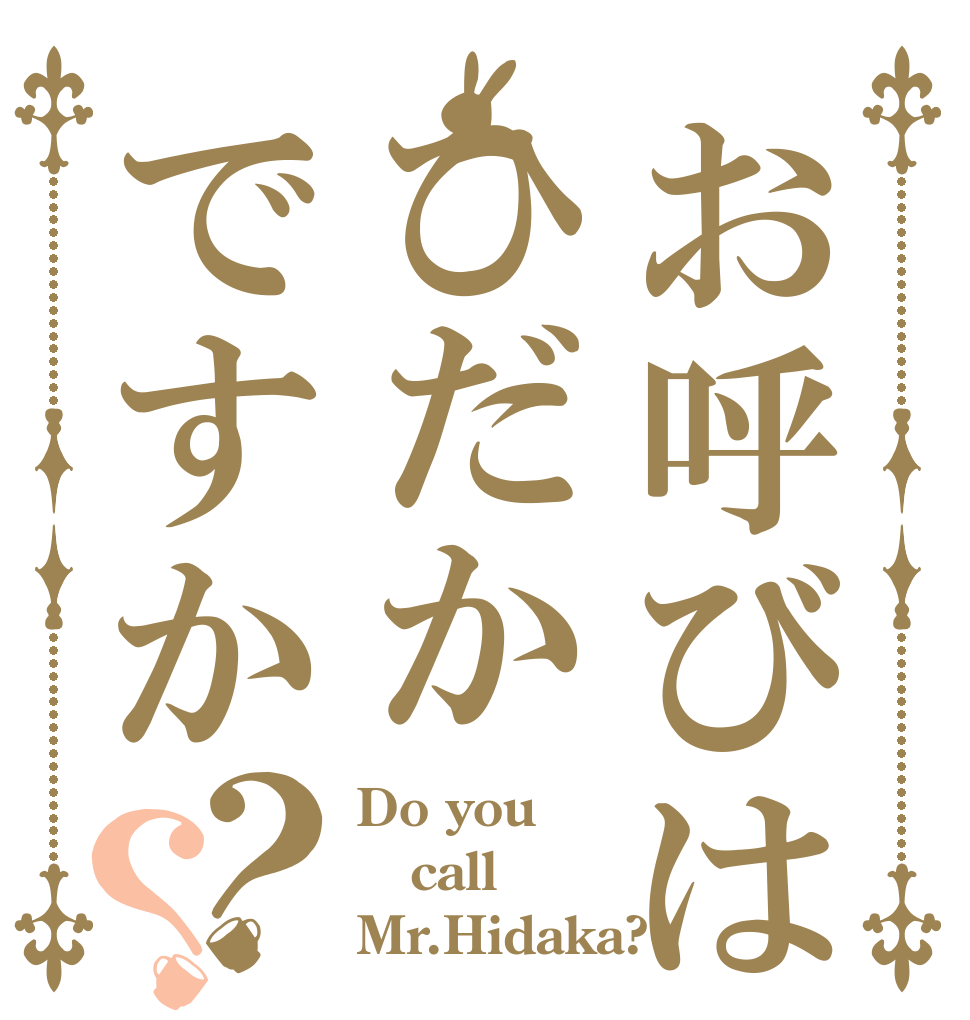 お呼びはひだかですか？？ Do you call Mr.Hidaka?