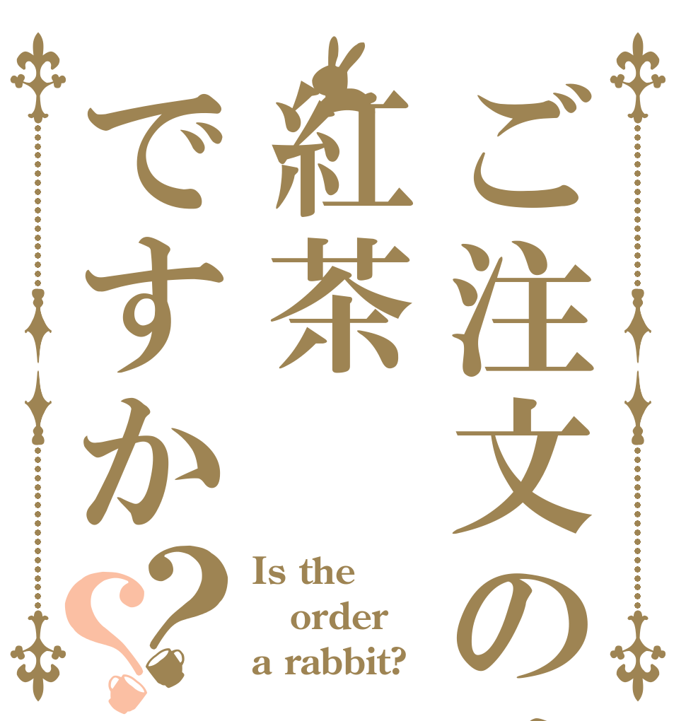 ご注文のは紅茶ですか？？ Is the order a rabbit?