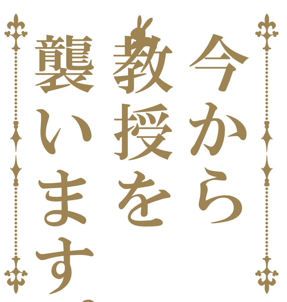 今から教授を襲います。      