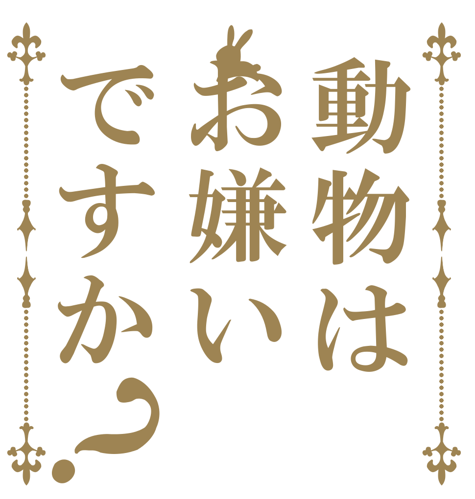 動物はお嫌いですか？      