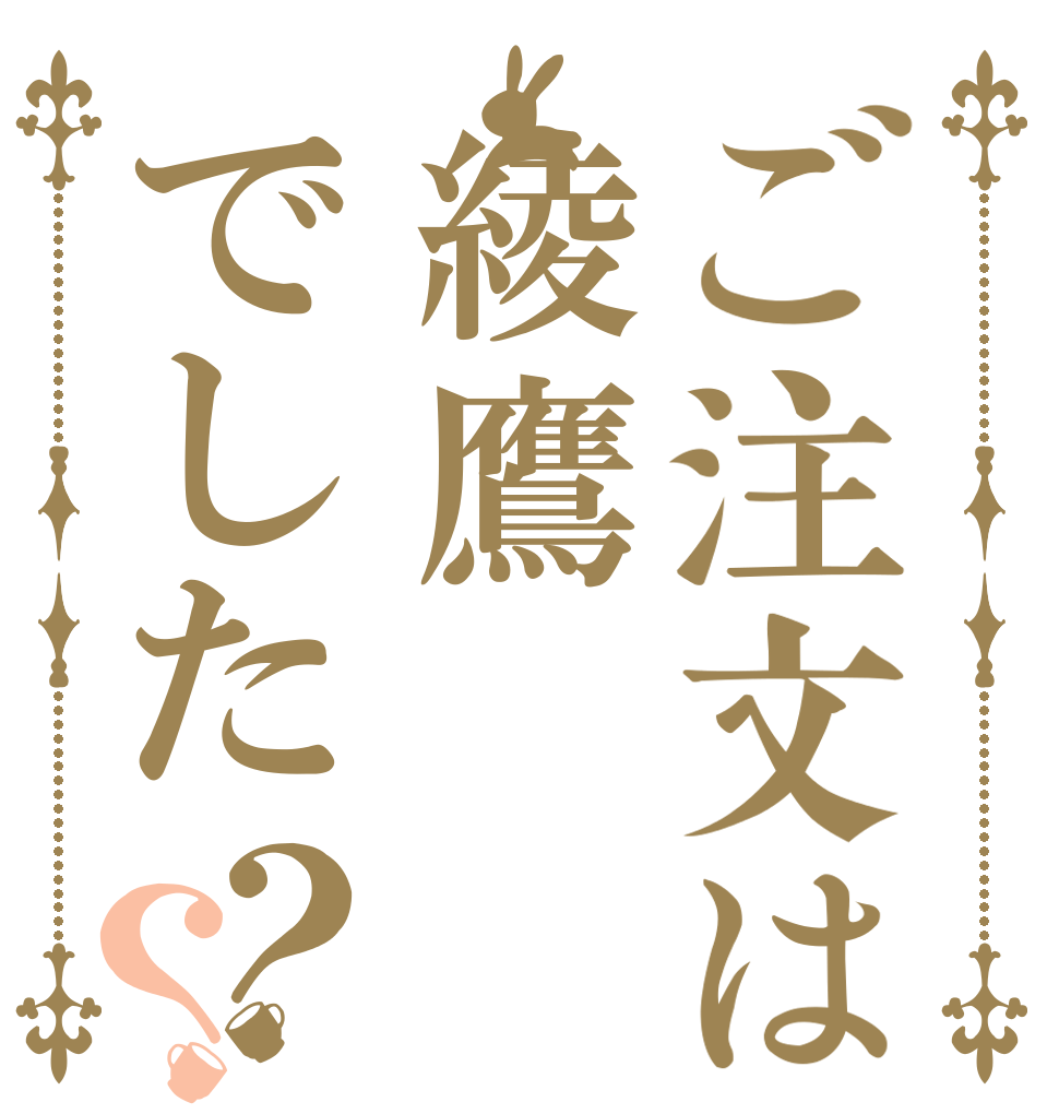 ご注文は綾鷹でした？？      