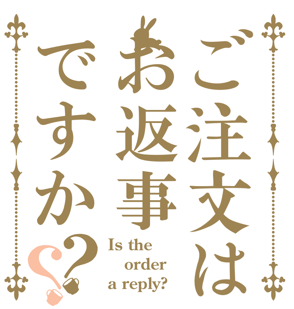 ご注文はお返事ですか？？ Is the order a reply?