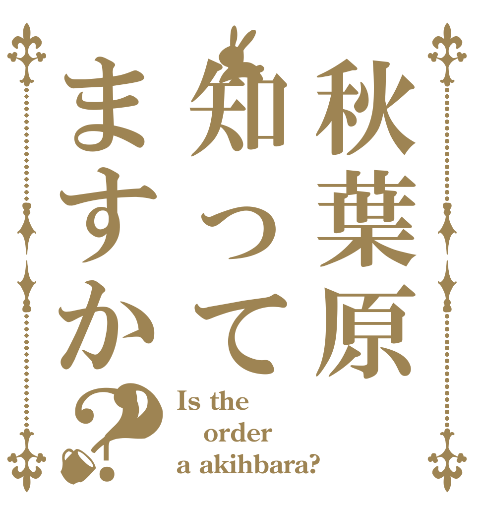 秋葉原知ってますか？？ Is the order a akihbara?