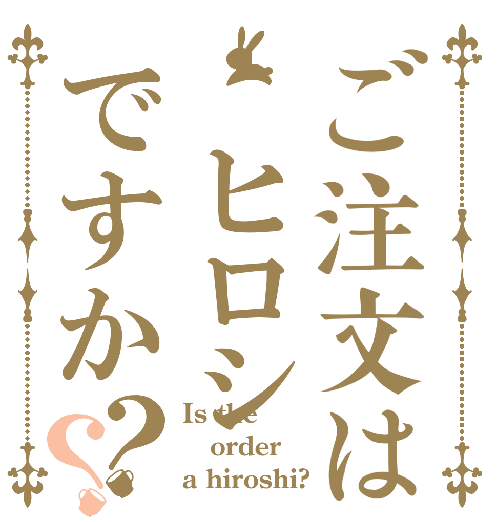 ご注文は ヒロシですか？？ Is the order a hiroshi?