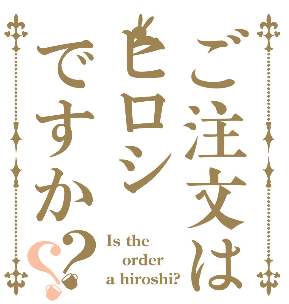 ご注文はヒロシですか？？ Is the order a hiroshi?