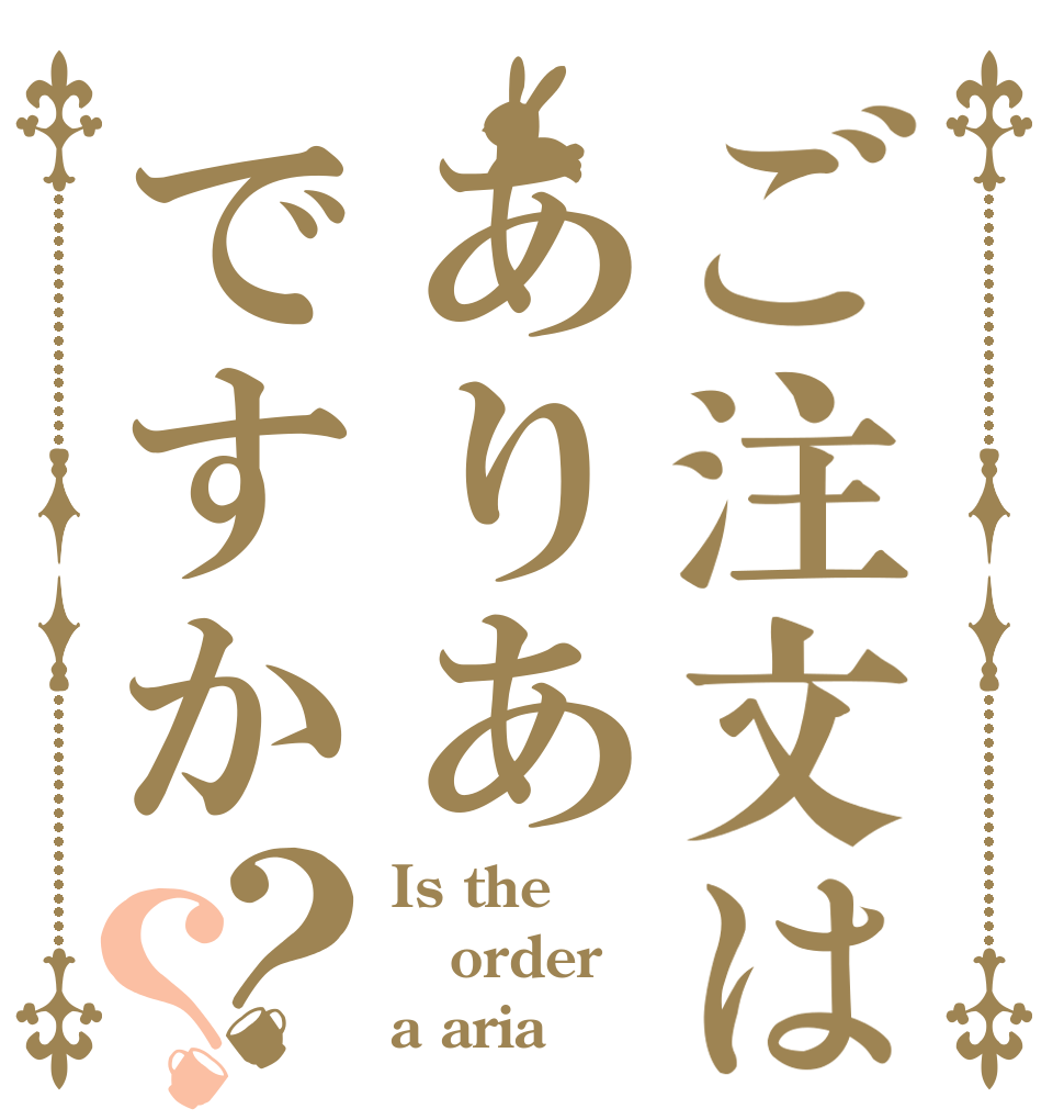 ご注文はありあですか？？ Is the order a aria？