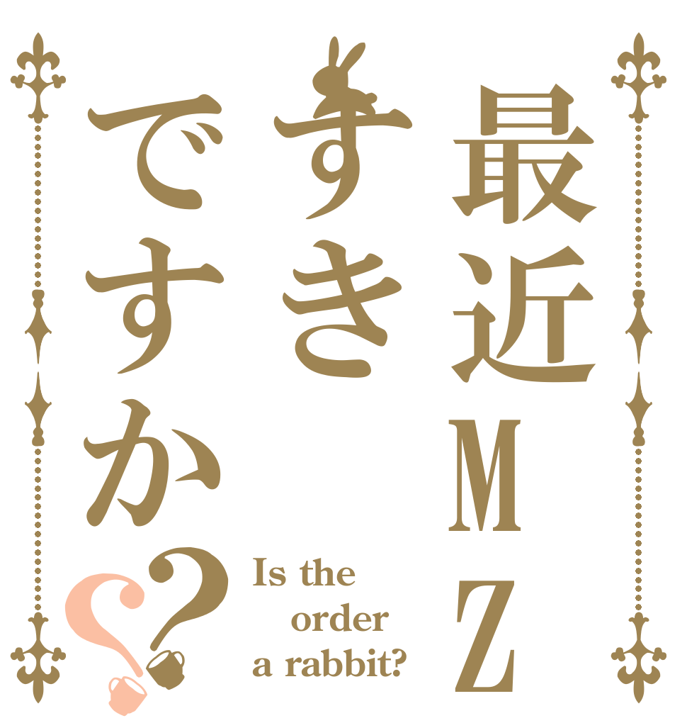 最近MZすきですか？？ Is the order a rabbit?