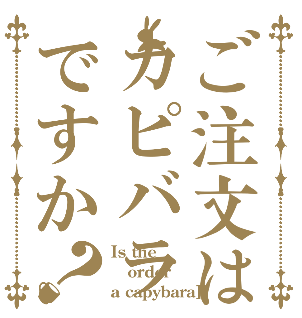 ご注文はカピバラですか？ Is the order a capybara]?
