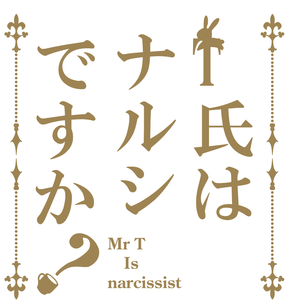 T氏はナルシですか？ Mr T  Is narcissist？