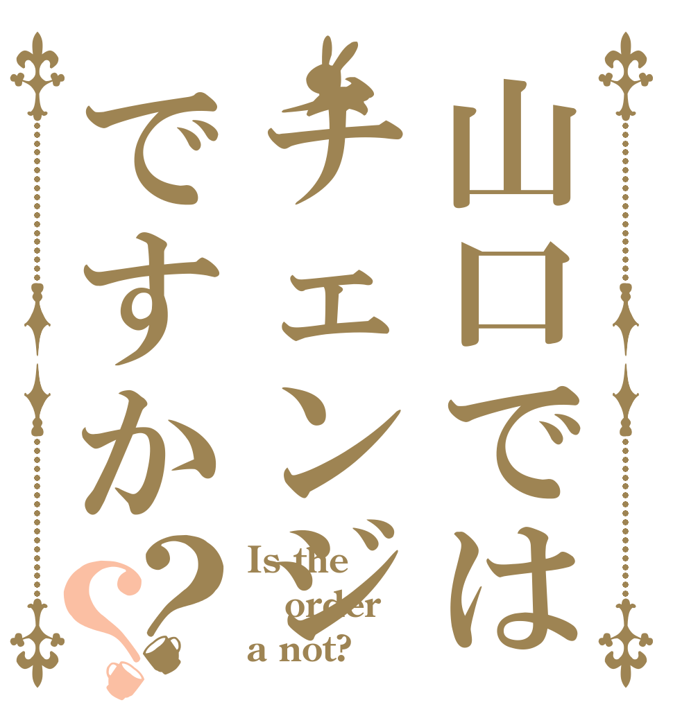 山口ではチェンジですか？？ Is the order a not?