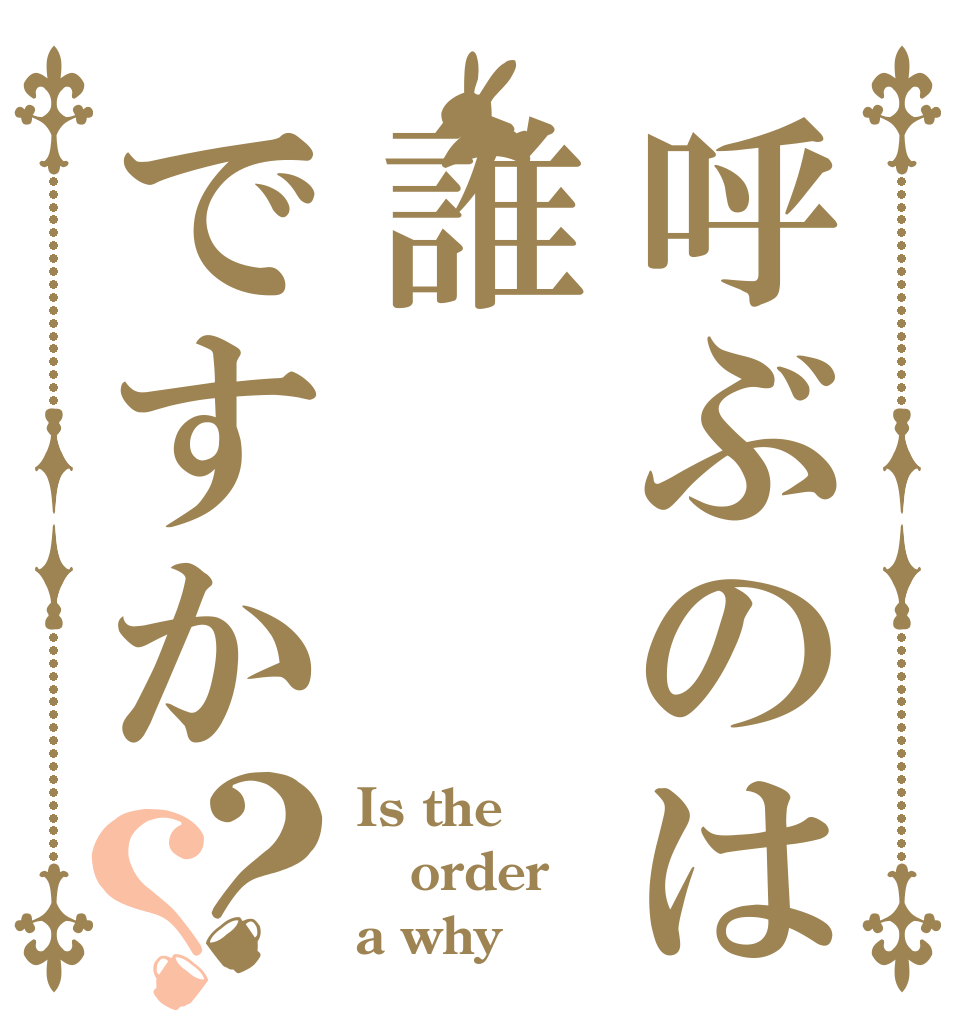 呼ぶのは誰ですか？？ Is the order a why
