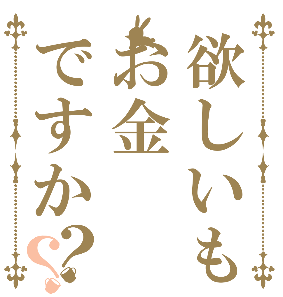 欲しいものはお金ですか？？ それとも‥‥  