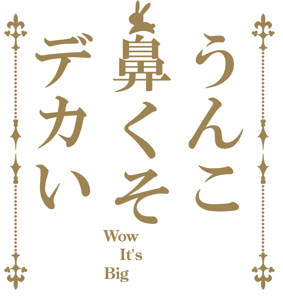 うんこ鼻くそデカい Wow！ It's Big！