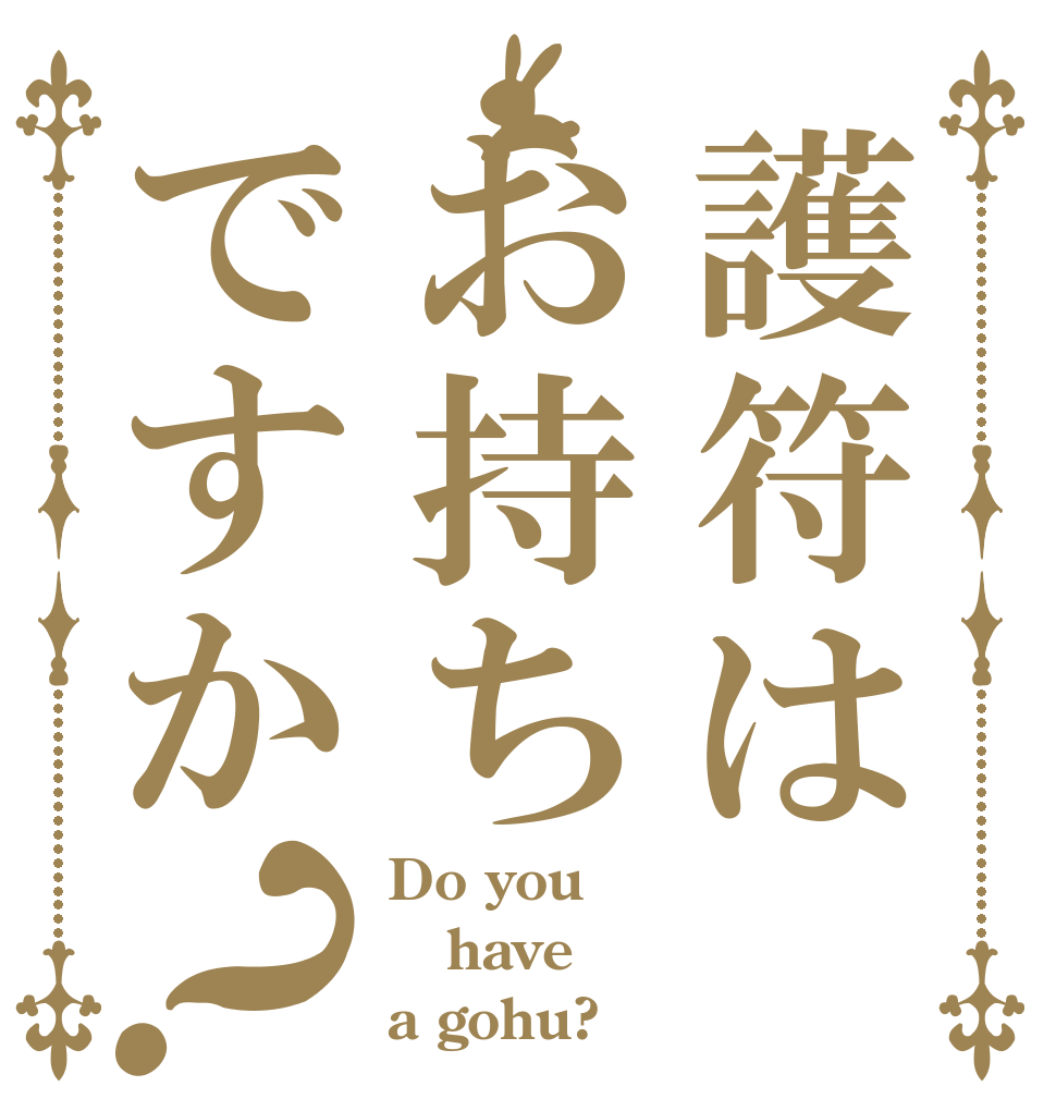 護符はお持ちですか？ Do you have a gohu?